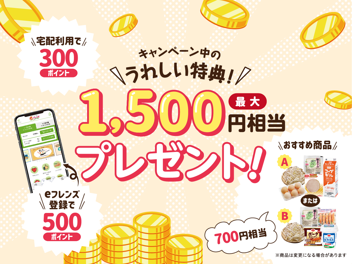 最大1500ポイント相当をプレゼント。宅配利用で500ポイント、eフレンズ登録で500ポイント、おすすめ商品700円相当をプレゼント。
