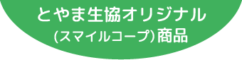 とやま生協オリジナル（スマイルコープ）商品