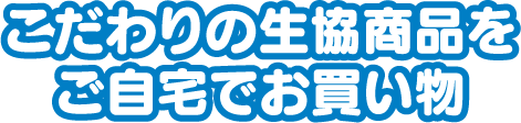 こだわりの生協商品をご自宅でお買い物