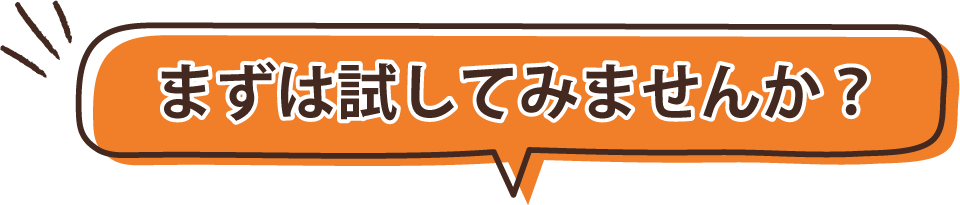 まずはおためししてみませんか？