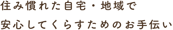 住み慣れた我が家で安心してくらすためのお手伝い